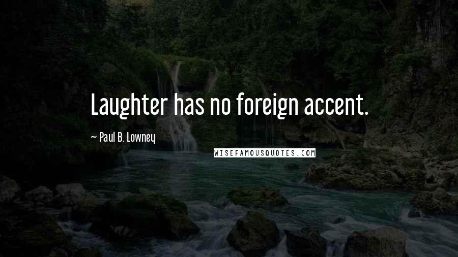 Paul B. Lowney Quotes: Laughter has no foreign accent.