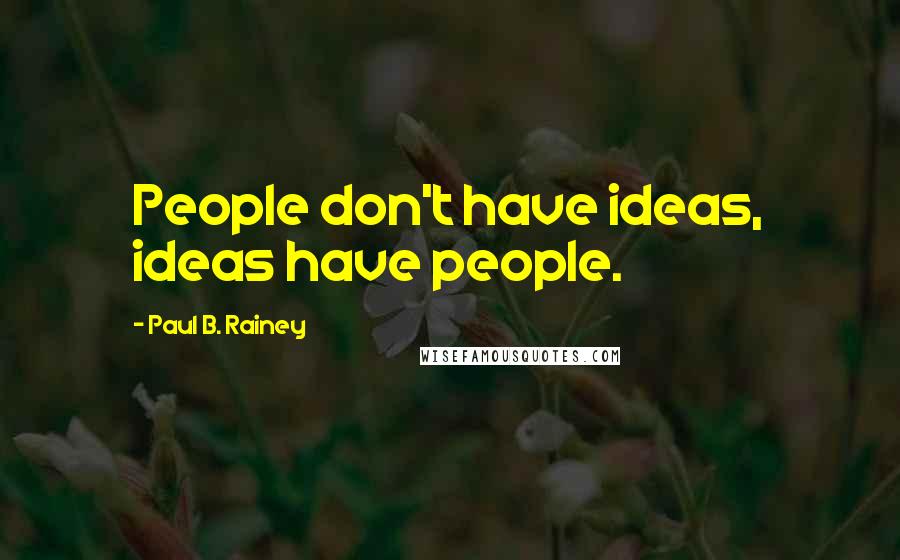 Paul B. Rainey Quotes: People don't have ideas, ideas have people.