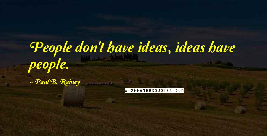 Paul B. Rainey Quotes: People don't have ideas, ideas have people.
