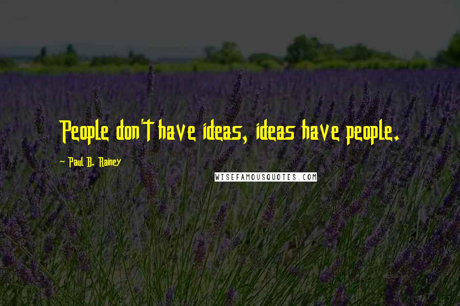 Paul B. Rainey Quotes: People don't have ideas, ideas have people.