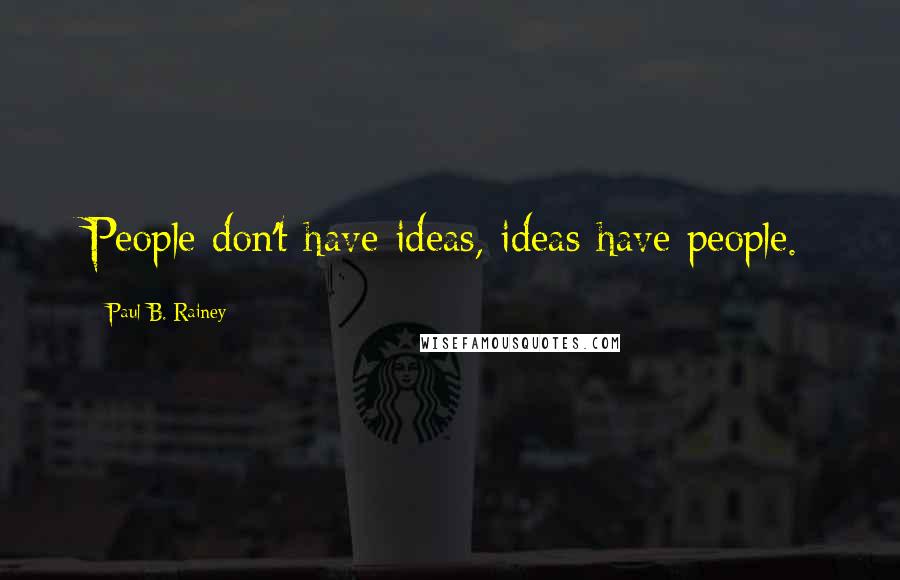 Paul B. Rainey Quotes: People don't have ideas, ideas have people.