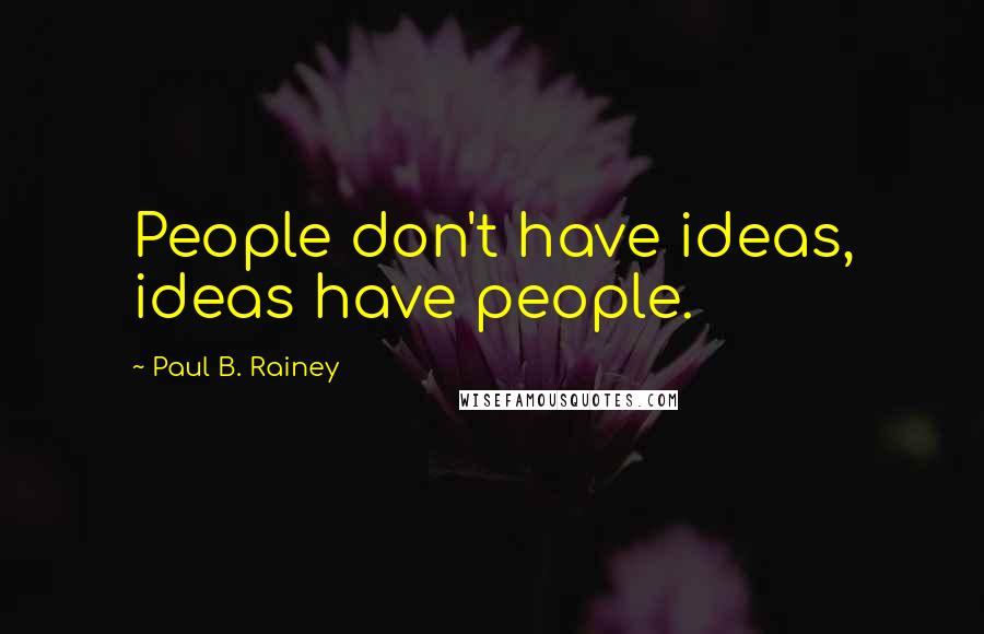 Paul B. Rainey Quotes: People don't have ideas, ideas have people.