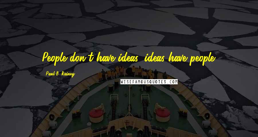 Paul B. Rainey Quotes: People don't have ideas, ideas have people.