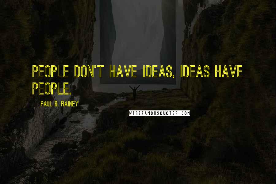 Paul B. Rainey Quotes: People don't have ideas, ideas have people.