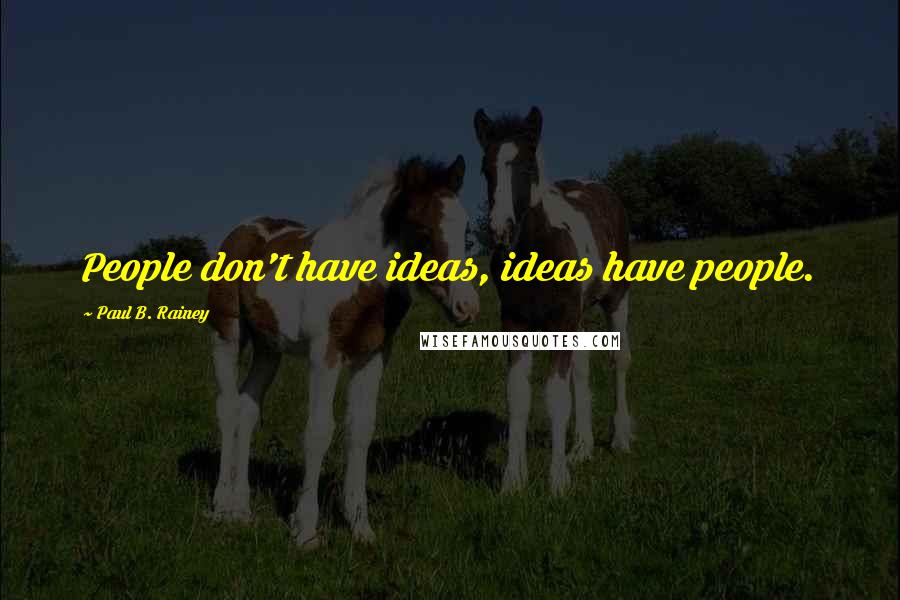 Paul B. Rainey Quotes: People don't have ideas, ideas have people.