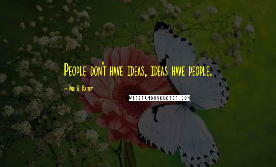 Paul B. Rainey Quotes: People don't have ideas, ideas have people.