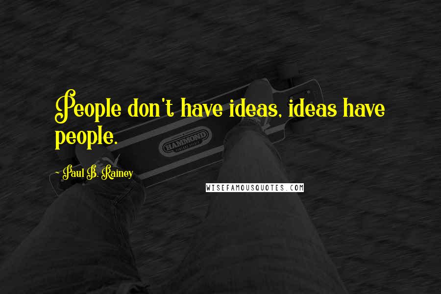 Paul B. Rainey Quotes: People don't have ideas, ideas have people.