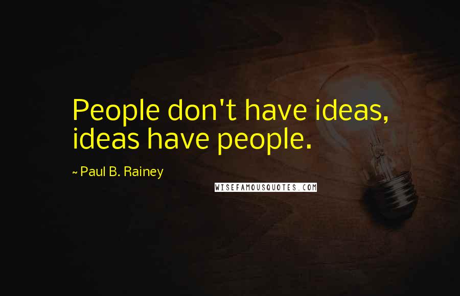 Paul B. Rainey Quotes: People don't have ideas, ideas have people.