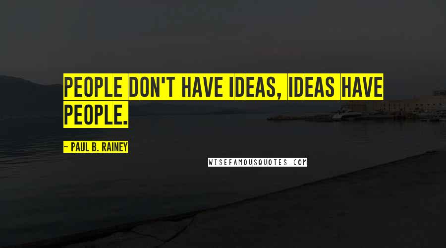 Paul B. Rainey Quotes: People don't have ideas, ideas have people.