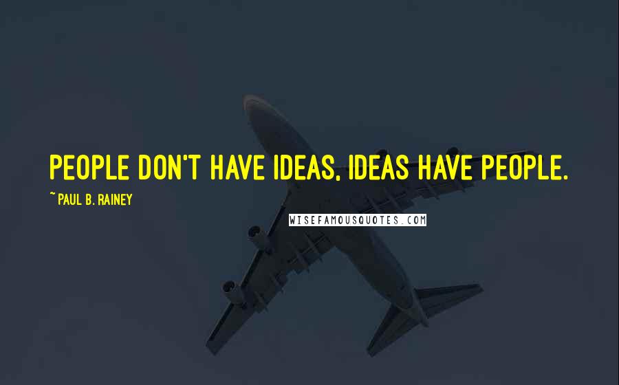 Paul B. Rainey Quotes: People don't have ideas, ideas have people.