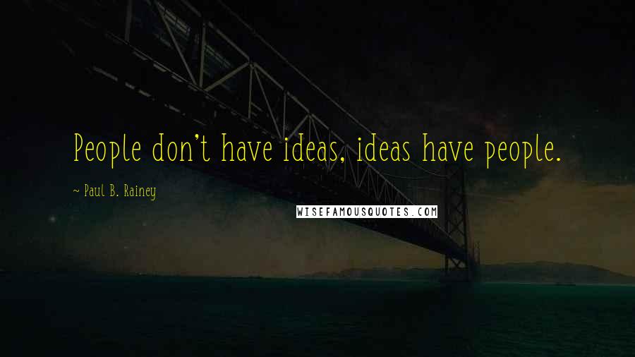 Paul B. Rainey Quotes: People don't have ideas, ideas have people.