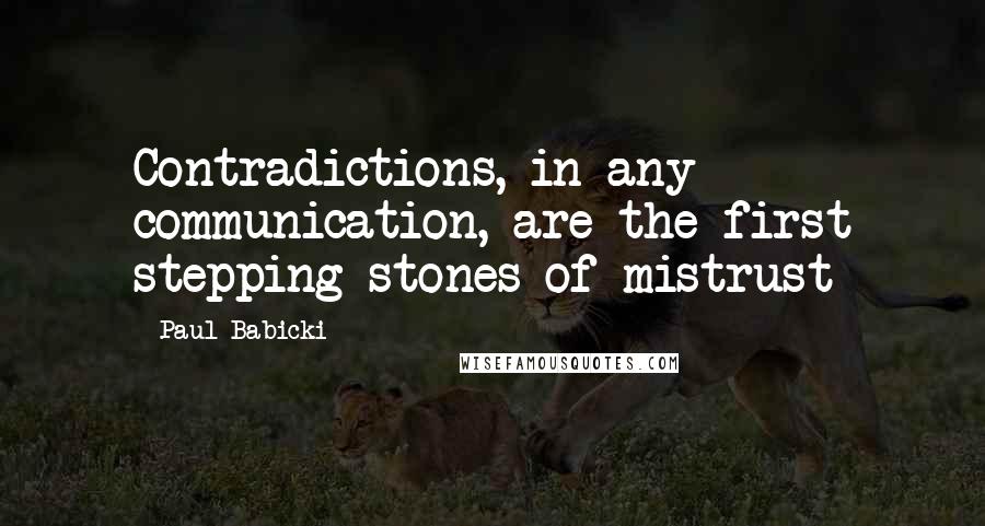 Paul Babicki Quotes: Contradictions, in any communication, are the first stepping stones of mistrust