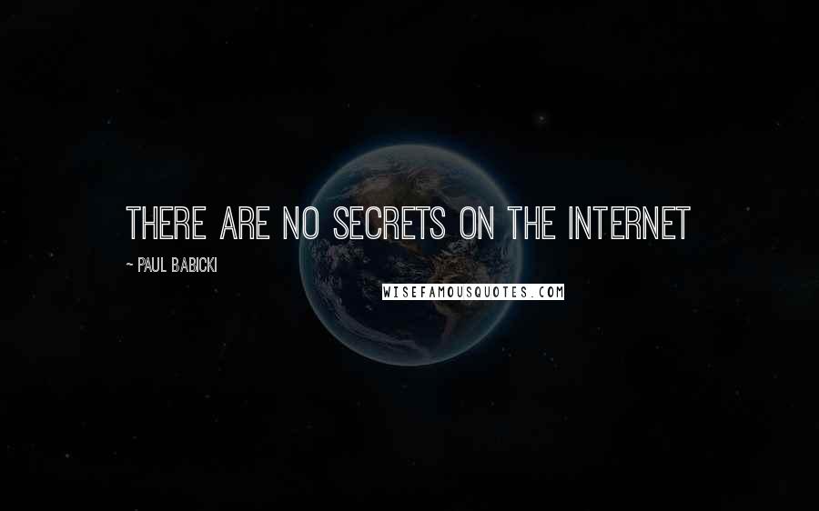 Paul Babicki Quotes: There are no secrets on the Internet