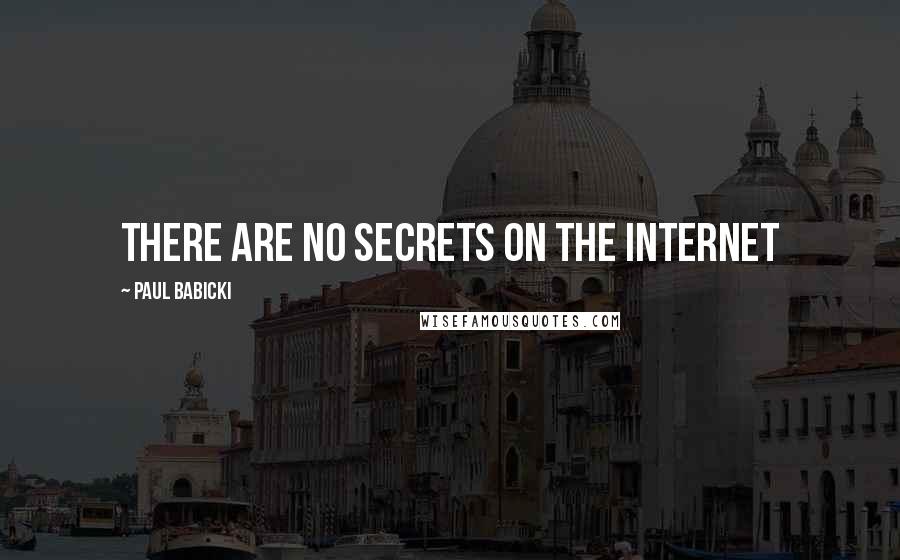 Paul Babicki Quotes: There are no secrets on the Internet