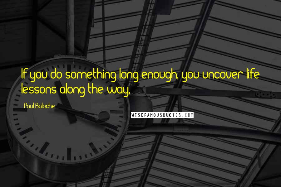 Paul Baloche Quotes: If you do something long enough, you uncover life lessons along the way,