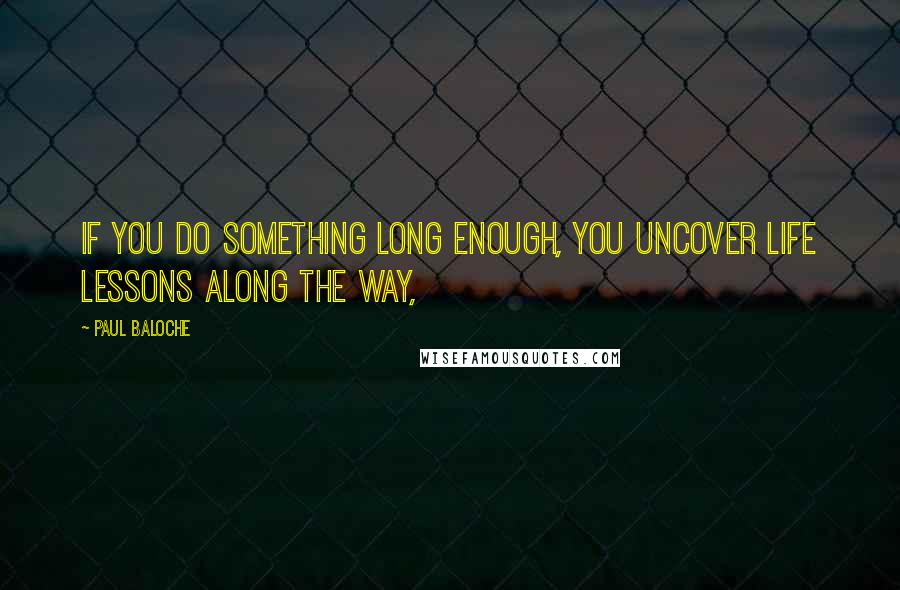 Paul Baloche Quotes: If you do something long enough, you uncover life lessons along the way,