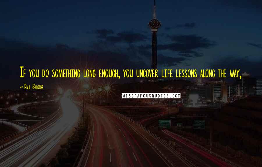 Paul Baloche Quotes: If you do something long enough, you uncover life lessons along the way,