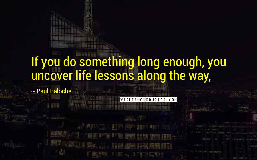 Paul Baloche Quotes: If you do something long enough, you uncover life lessons along the way,