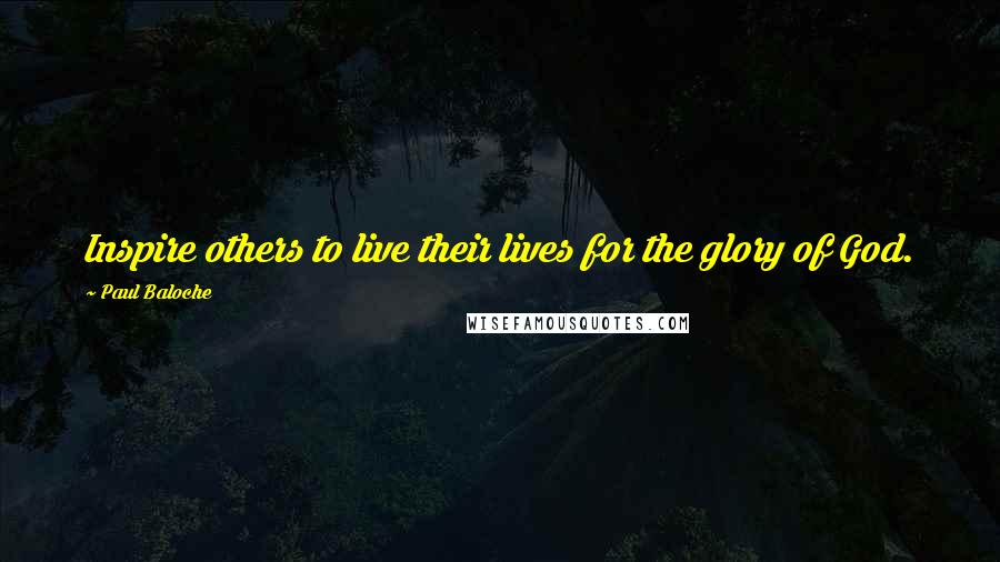 Paul Baloche Quotes: Inspire others to live their lives for the glory of God.