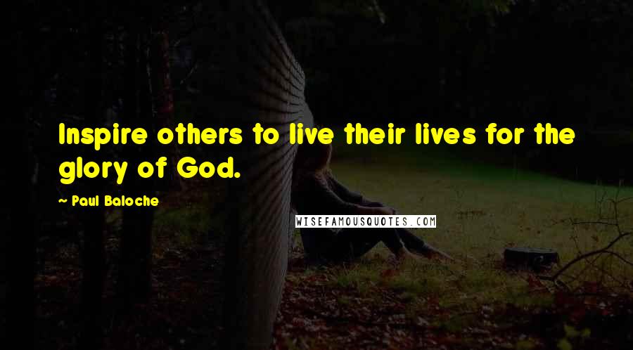 Paul Baloche Quotes: Inspire others to live their lives for the glory of God.