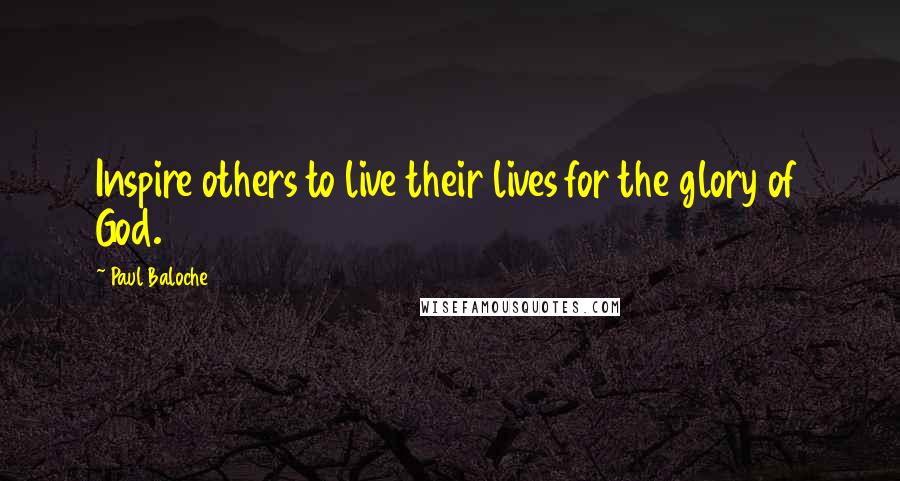 Paul Baloche Quotes: Inspire others to live their lives for the glory of God.