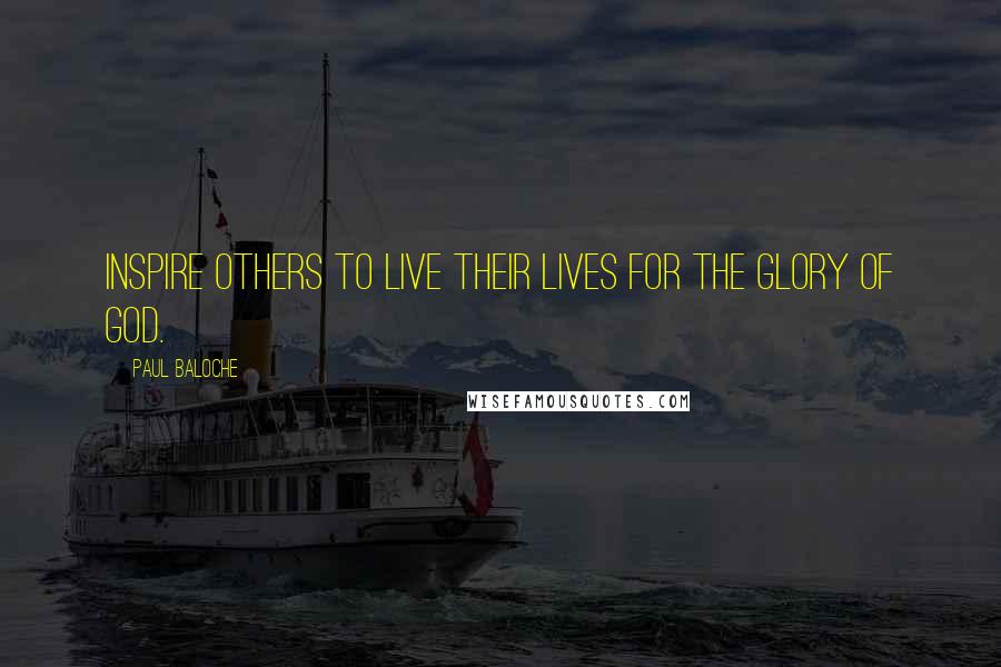 Paul Baloche Quotes: Inspire others to live their lives for the glory of God.