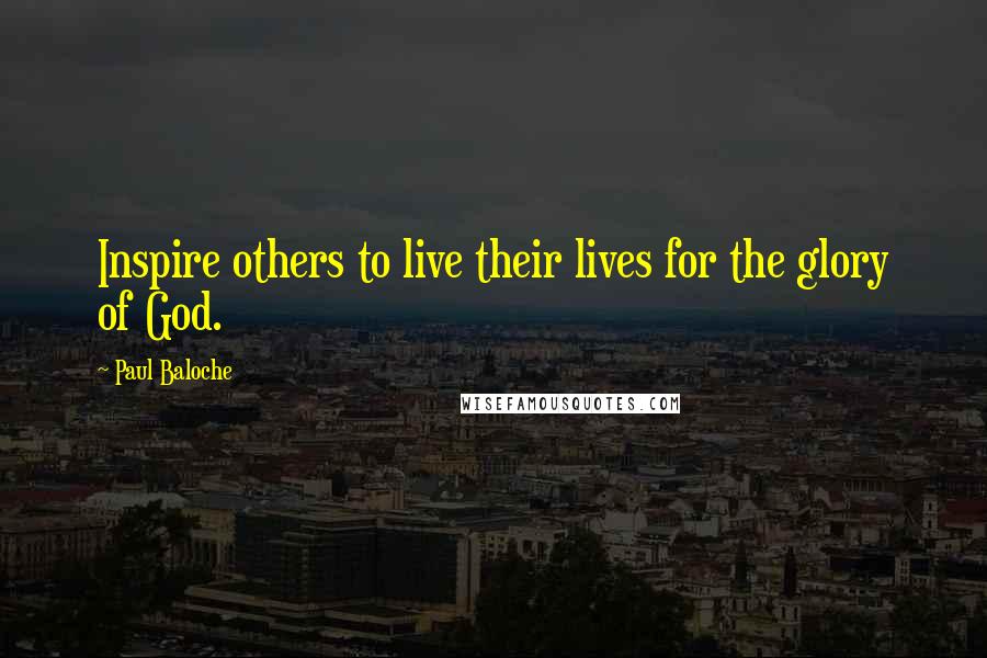Paul Baloche Quotes: Inspire others to live their lives for the glory of God.