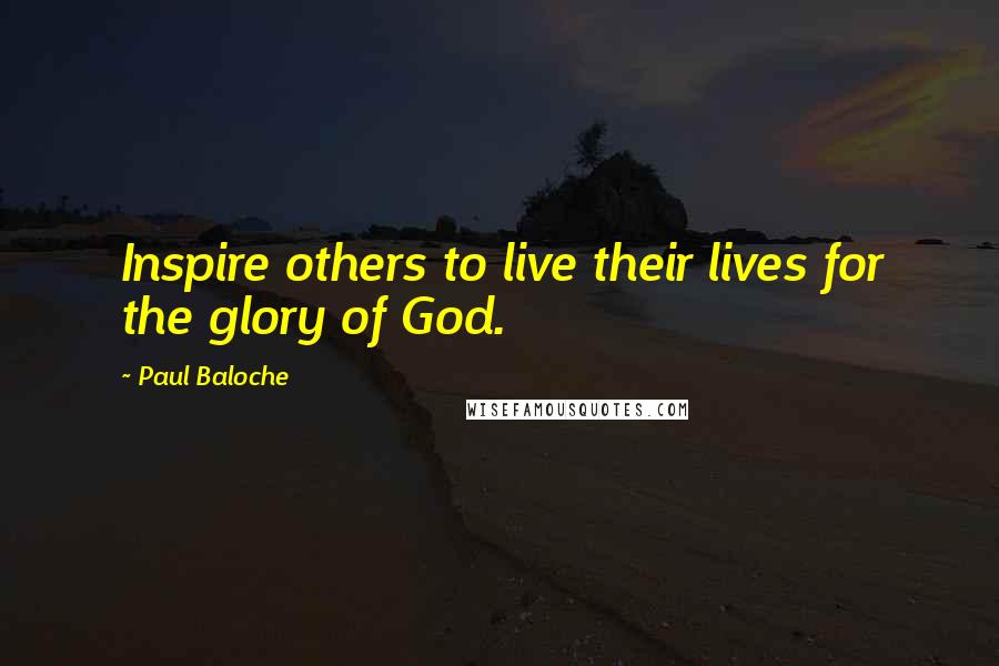 Paul Baloche Quotes: Inspire others to live their lives for the glory of God.