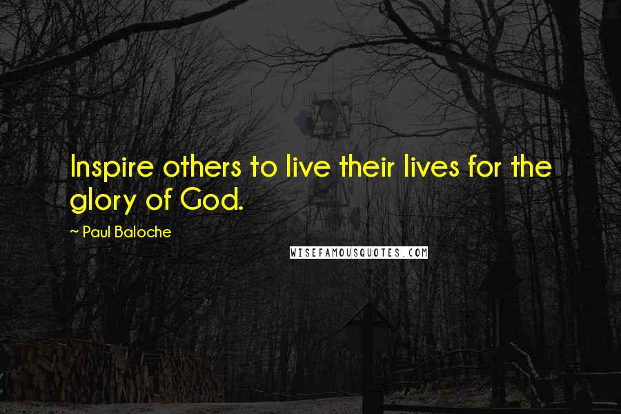 Paul Baloche Quotes: Inspire others to live their lives for the glory of God.