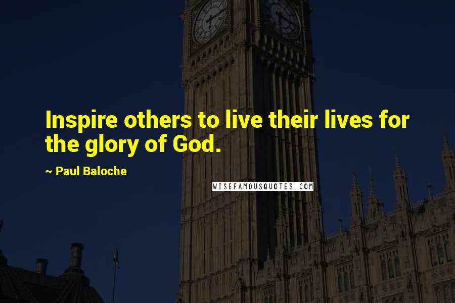 Paul Baloche Quotes: Inspire others to live their lives for the glory of God.