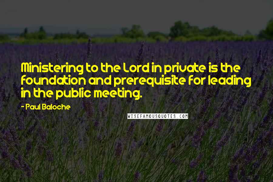 Paul Baloche Quotes: Ministering to the Lord in private is the foundation and prerequisite for leading in the public meeting.