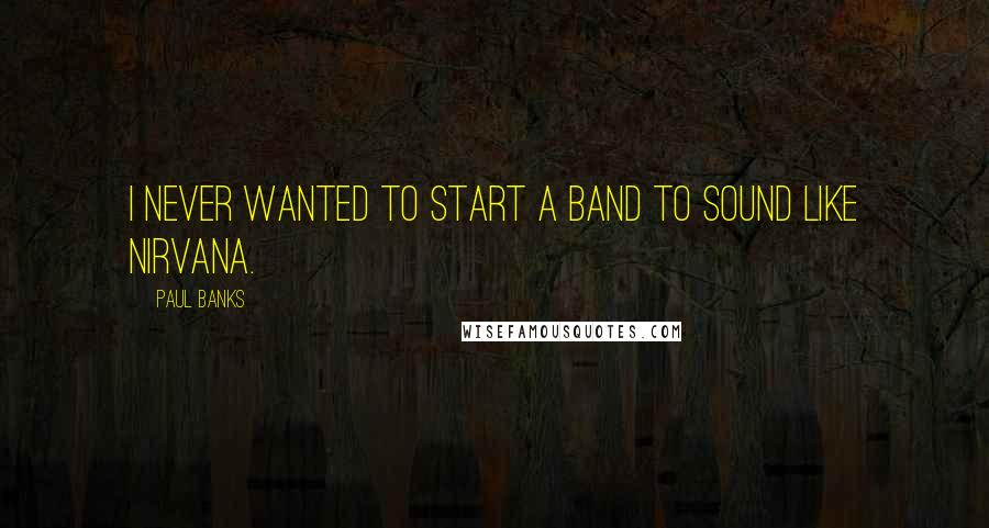 Paul Banks Quotes: I never wanted to start a band to sound like Nirvana.