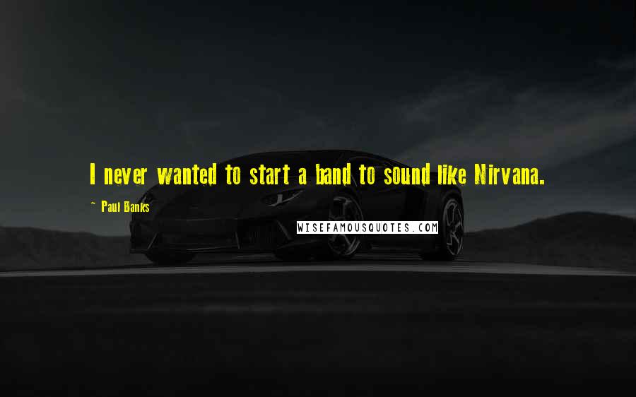 Paul Banks Quotes: I never wanted to start a band to sound like Nirvana.