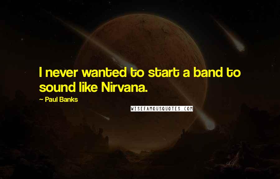 Paul Banks Quotes: I never wanted to start a band to sound like Nirvana.