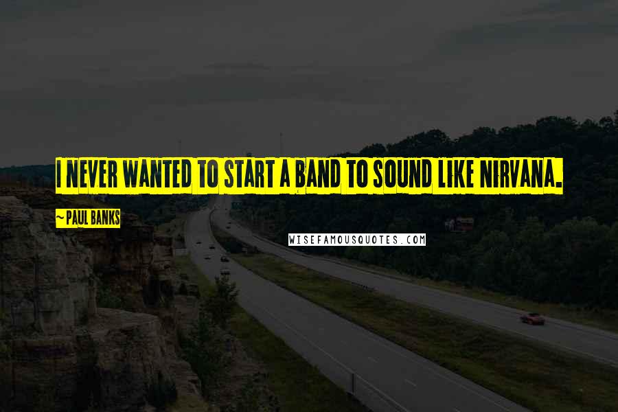 Paul Banks Quotes: I never wanted to start a band to sound like Nirvana.