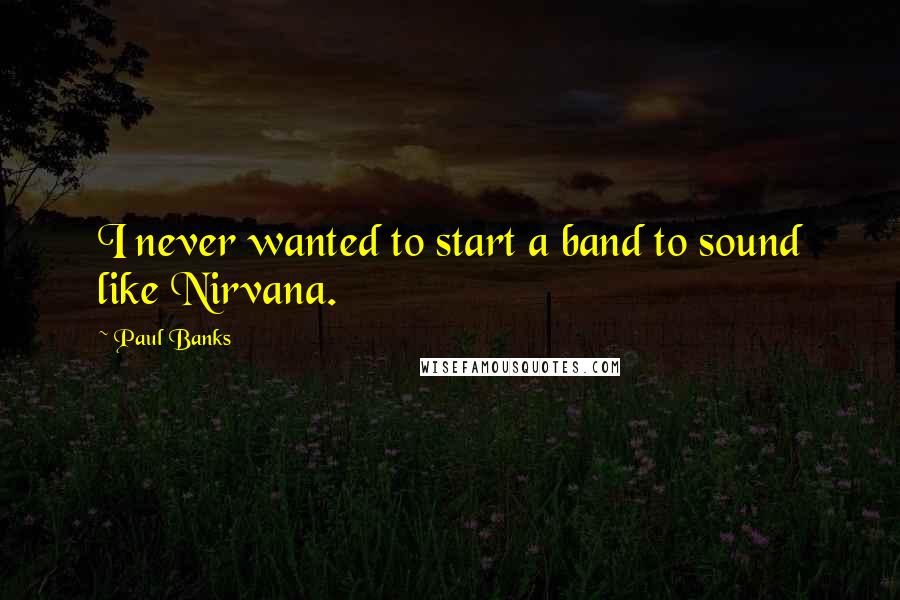 Paul Banks Quotes: I never wanted to start a band to sound like Nirvana.