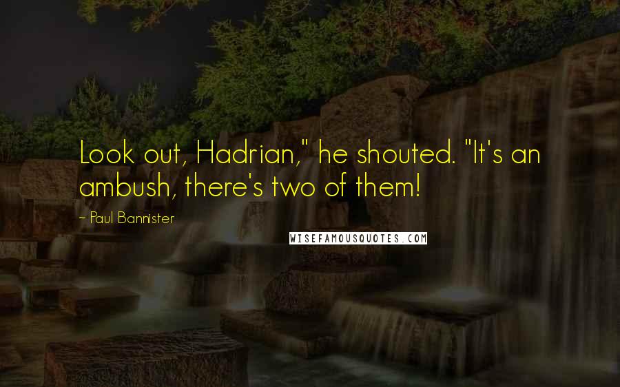 Paul Bannister Quotes: Look out, Hadrian," he shouted. "It's an ambush, there's two of them!