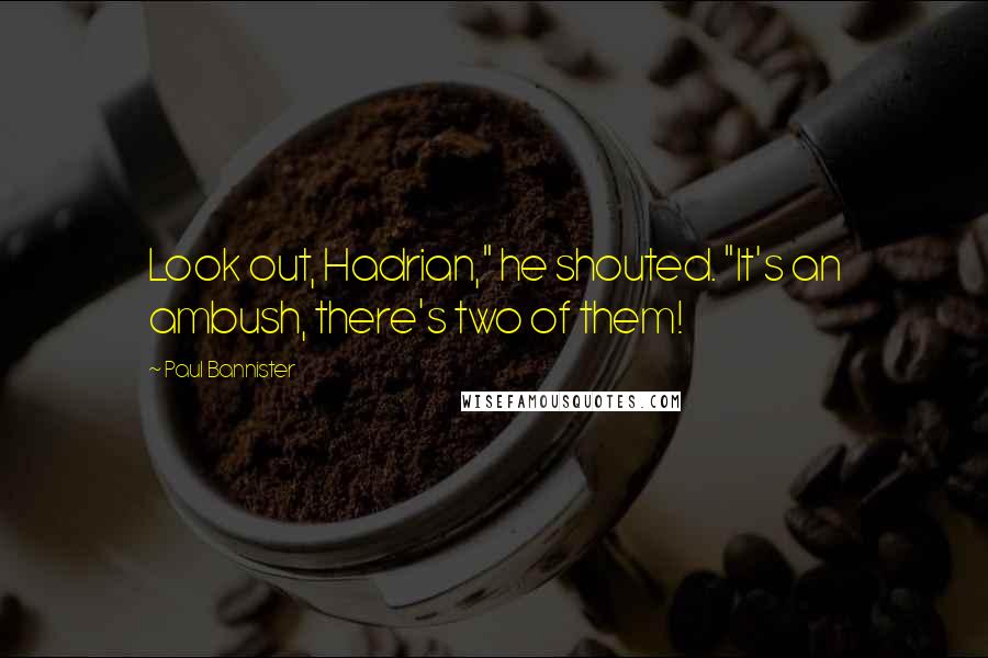 Paul Bannister Quotes: Look out, Hadrian," he shouted. "It's an ambush, there's two of them!