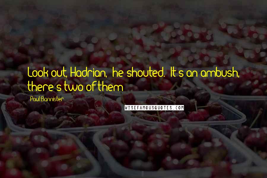 Paul Bannister Quotes: Look out, Hadrian," he shouted. "It's an ambush, there's two of them!