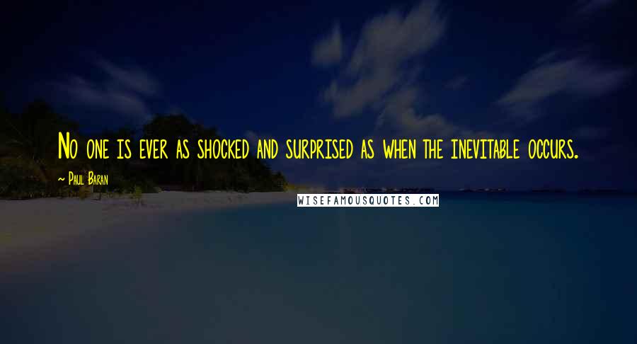 Paul Baran Quotes: No one is ever as shocked and surprised as when the inevitable occurs.