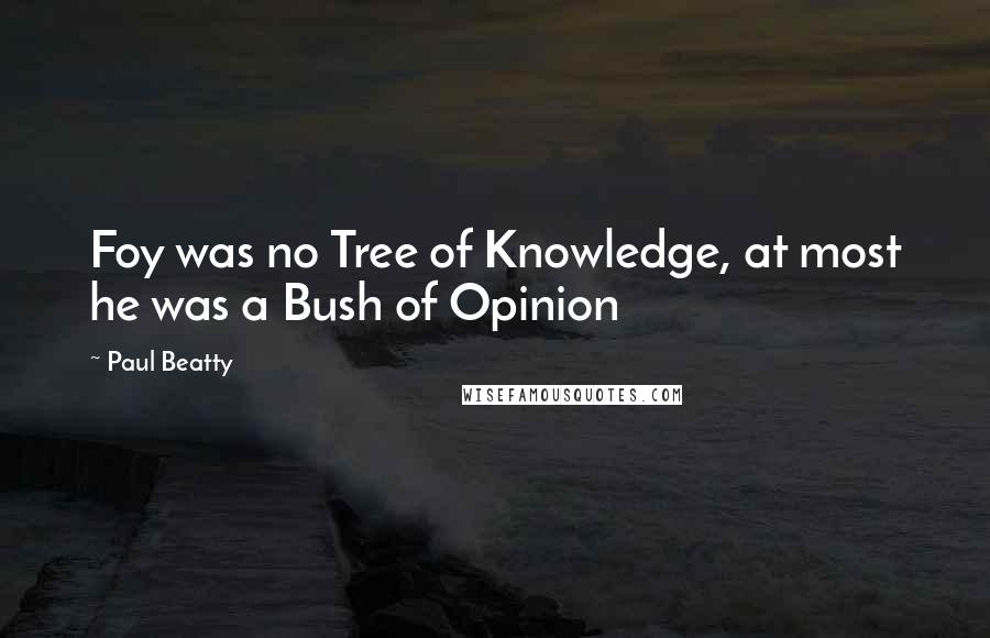 Paul Beatty Quotes: Foy was no Tree of Knowledge, at most he was a Bush of Opinion