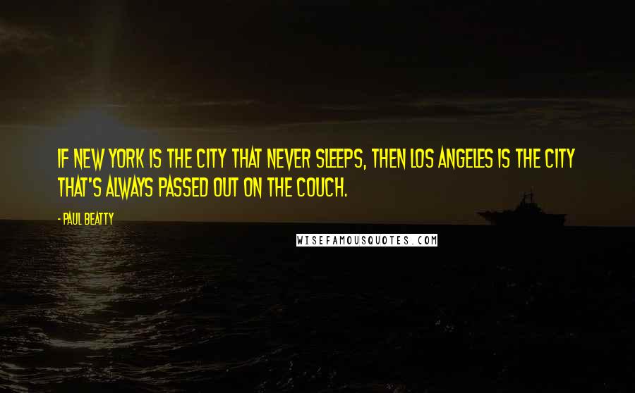 Paul Beatty Quotes: If New York is the City That Never Sleeps, then Los Angeles is the City That's Always Passed Out on the Couch.