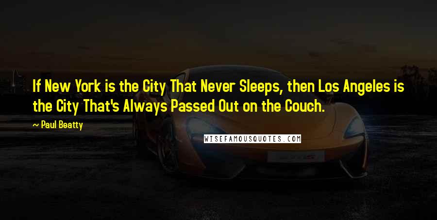 Paul Beatty Quotes: If New York is the City That Never Sleeps, then Los Angeles is the City That's Always Passed Out on the Couch.