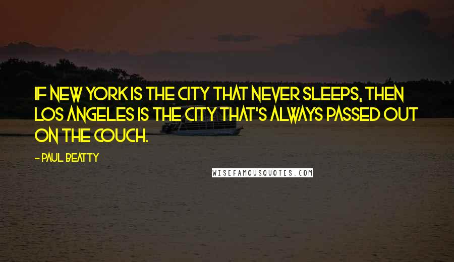 Paul Beatty Quotes: If New York is the City That Never Sleeps, then Los Angeles is the City That's Always Passed Out on the Couch.