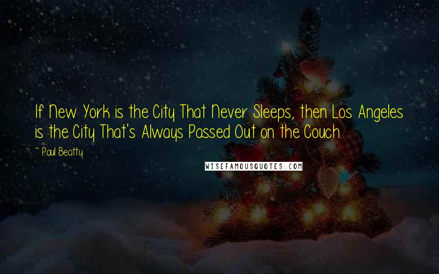 Paul Beatty Quotes: If New York is the City That Never Sleeps, then Los Angeles is the City That's Always Passed Out on the Couch.