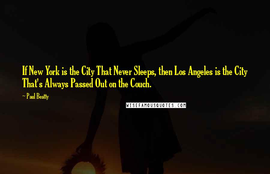 Paul Beatty Quotes: If New York is the City That Never Sleeps, then Los Angeles is the City That's Always Passed Out on the Couch.