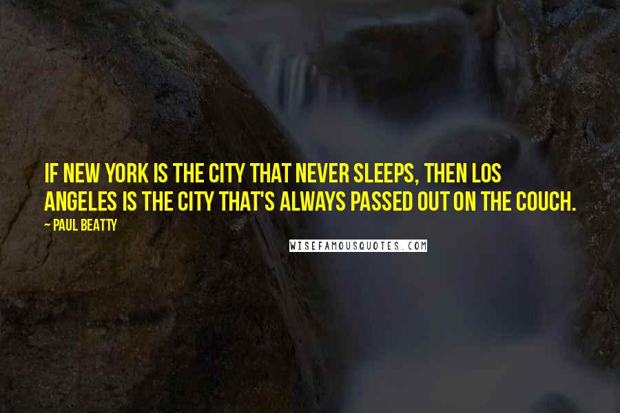 Paul Beatty Quotes: If New York is the City That Never Sleeps, then Los Angeles is the City That's Always Passed Out on the Couch.