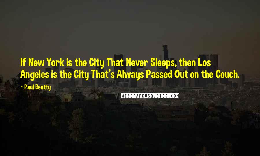 Paul Beatty Quotes: If New York is the City That Never Sleeps, then Los Angeles is the City That's Always Passed Out on the Couch.