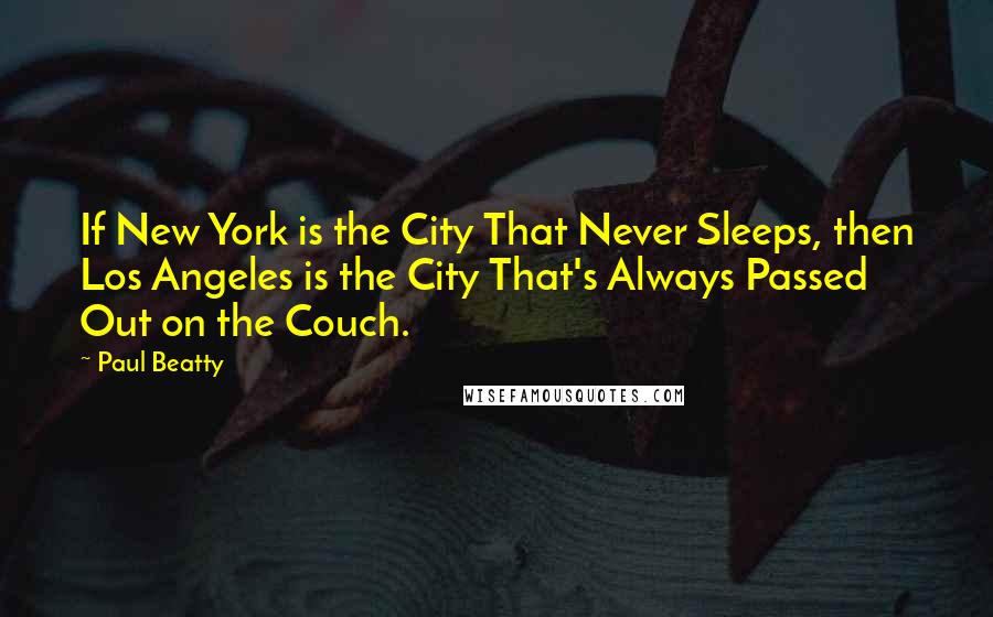 Paul Beatty Quotes: If New York is the City That Never Sleeps, then Los Angeles is the City That's Always Passed Out on the Couch.