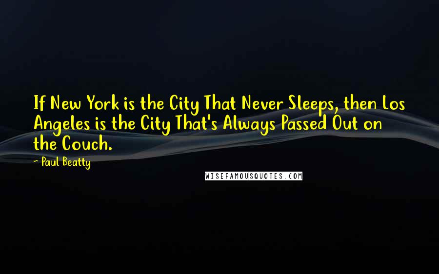 Paul Beatty Quotes: If New York is the City That Never Sleeps, then Los Angeles is the City That's Always Passed Out on the Couch.